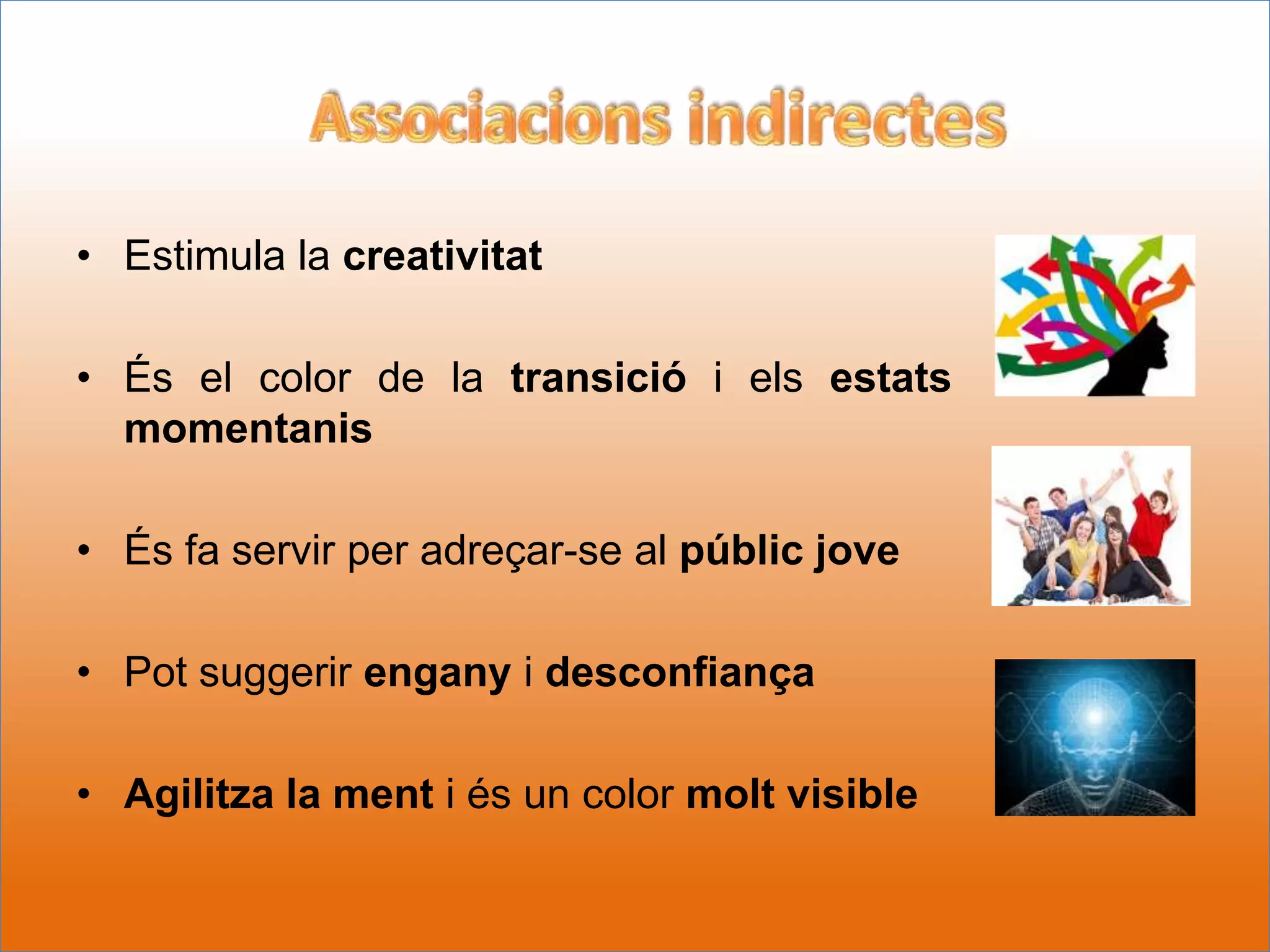 • Estimula la creativitat

• És el color de la transició i els estats
  momentanis

• És fa servir per adreçar-se al públic jove

• Pot suggerir engany i desconfiança

• Agilitza la ment i és un color molt visible
 
