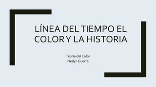 LÍNEA DELTIEMPO EL
COLORY LA HISTORIA
Teoría del Color
NeilynGuerra
 