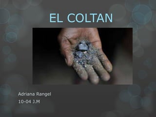 EL COLTAN
Adriana Rangel
10-04 J.M
 