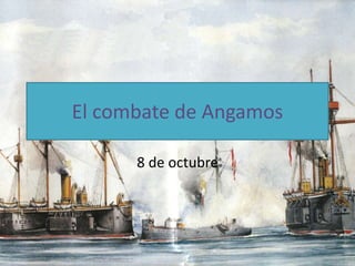 El combate de Angamos
8 de octubre
 