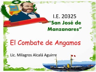 I.E. 20325
“San José de
Manzanares”
El Combate de Angamos
Lic. Milagros Alcalá Aguirre
 