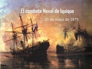 El combate Naval de Iquique 21 de mayo de 1879 