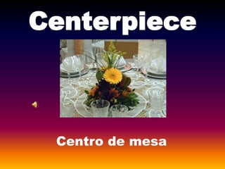 Centerpiece
Centro de mesa
 
