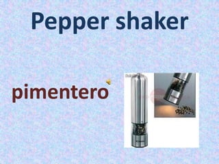 Pepper shaker
pimentero
 