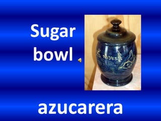 Sugar
bowl
azucarera
 