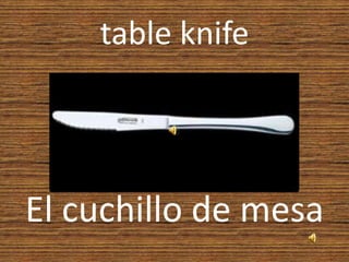 table knife
El cuchillo de mesa
 