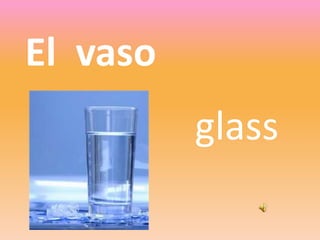 glass
El vaso
 