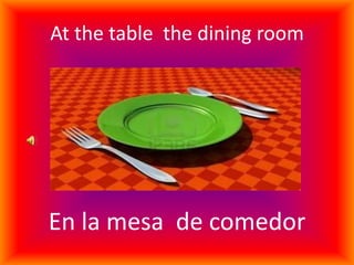 At the table the dining room
En la mesa de comedor
 
