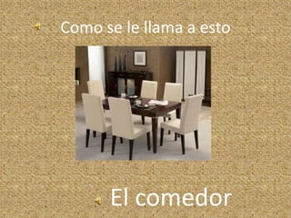 Como se le llama a esto
El comedor
 
