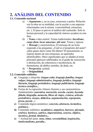 6

                    4. POESÍA, PROSA NARRATIVA, TEATRO

4.1. Textos en verso

Verso:
          arte menor, bisílabo, trisílabo, tetrasílabo, pentasílabo, hexasíla-
           bo, heptasílabo, octosílabo
          arte mayor, eneasílabo, decasílabo, endecasílabo...dodecasílabo,
           alejandrino...
          rima, rima asonante, rima consonante, rima en eco, ripio...
          versos, versos blancos, verso suelto, versículo o verso libre

Ritmo: acento, grupo fónico, pausa, cesura, encabalgamiento, hemistiquio,
    cadencia...

Estrofa: pareado, copla, cuarteta, redondilla, cuarteto, serventesio, silva

Poema: cantar de gesta, cantiga, romance, soneto, égloga, elegía, oda….

4.2. Textos en prosa narrativa
    Descripción: etopeya, prosopografía, retrato, caricatura
    Diálogo, monólogo, monólogo interior...
    Personaje
    Tiempo de acción: desorden cronológico, retrospección, contrapunto
    Espacio o lugar de acción: novela urbana
    Perspectiva: narrador omnisciente, narrador testigo, primera persona
      narrativa, segunda persona narrativa, tercera persona narrativa
    Ambientación

4.3. Textos teatrales
    Unidad de acción, unidad de lugar, unidad de tiempo
    Acto, cuadro, escena
    Acotación, aparte
 