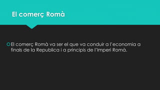 El comerç Romà

El comerç Romà va ser el que va conduir a l’economia a
finals de la Republica i a principis de l’Imperi Romà.

 