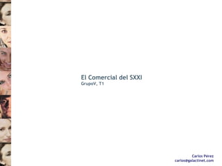 Carlos Pérez [email_address] El Comercial del SXXI GrupoV, T1 