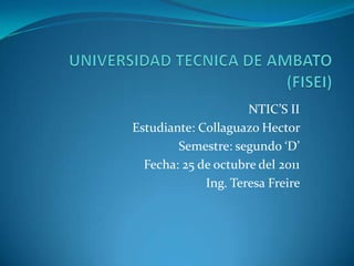 NTIC’S II
Estudiante: Collaguazo Hector
        Semestre: segundo ‘D’
  Fecha: 25 de octubre del 2011
             Ing. Teresa Freire
 