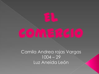 El
comercio
Camila Andrea rojas Vargas
1004 – 29
Luz Aneida León

 