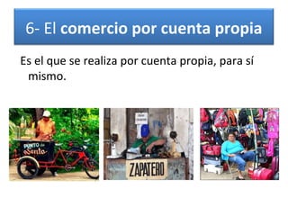 6- El comercio por cuenta propia
Es el que se realiza por cuenta propia, para sí
mismo.

 