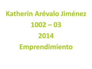 Katherin Arévalo Jiménez
1002 – 03
2014
Emprendimiento

 