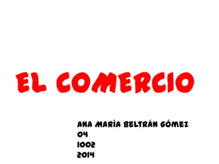 EL COMERCIO
Ana María Beltrán Gómez
04
1002
2014

 