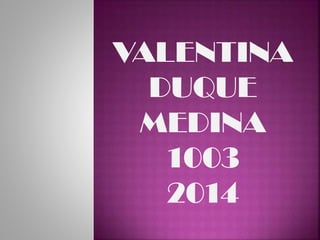 VALENTINA
DUQUE
MEDINA
1003
2014

 