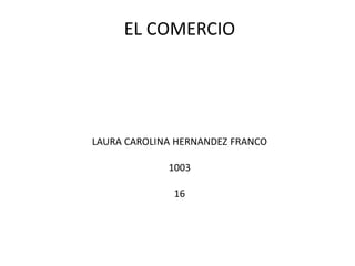 EL COMERCIO

LAURA CAROLINA HERNANDEZ FRANCO
1003
16

 