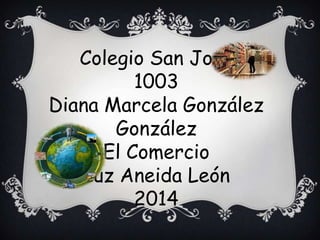 Colegio San José
1003
Diana Marcela González
González
El Comercio
Luz Aneida León
2014

 