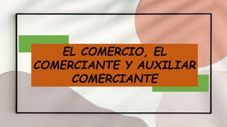 EL COMERCIO, EL
COMERCIANTE Y AUXILIAR
COMERCIANTE
 