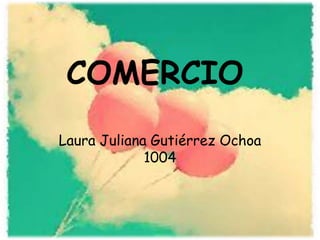 COMERCIO
Laura Juliana Gutiérrez Ochoa
1004

 