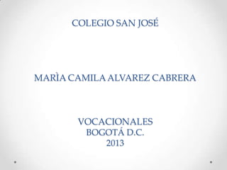 COLEGIO SAN JOSÉ

MARÌA CAMILA ALVAREZ CABRERA

VOCACIONALES
BOGOTÁ D.C.
2013

 