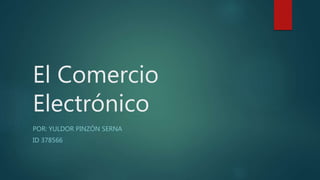 El Comercio
Electrónico
POR: YULDOR PINZÓN SERNA
ID 378566
 