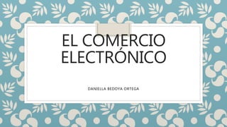 EL COMERCIO
ELECTRÓNICO
DANIELLA BEDOYA ORTEGA
 
