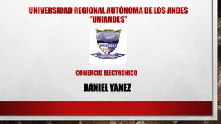 UNIVERSIDAD REGIONAL AUTÓNOMA DE LOS ANDES
‘’UNIANDES’’
DANIEL YANEZ
COMERCIO ELECTRONICO
 