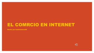 EL COMRCIO EN INTERNET
Hecho por loslimoneros05
 