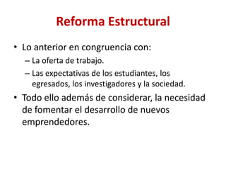 Reforma EstructuralDiseñar una nueva legislación en Materia Aduanera, Comercio y Negocios Internacionales, congruente con los tratados internacionales, que o solo responda a una visión fiscal (parcial y recaudatoria),  que además de incompleta inhibe el desarrollo de este sector, además de que contribuye a la perdida de la competitividad de las empresas exportadoras e importadoras del país.