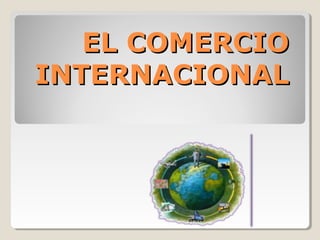 EL COMERCIOEL COMERCIO
INTERNACIONALINTERNACIONAL
 