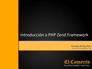 Introducción a PHP Zend Framework

                        Ernesto Anaya Ruiz
                         ernesto.anaya@ec.pe
 