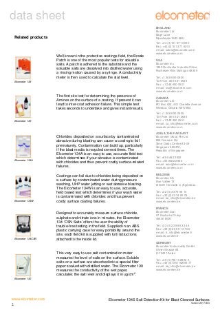 data sheet
ENGLAND
Elcometer Ltd
Edge Lane
Manchester M43 6BU

Related products

Well known in the protective coatings field, the Bresle
Patch is one of the most popular tests for soluable
salts. A patch is adhered to the substrate and the
soluable salts are dissolved into distilled water using
a rinsing motion caused by a syringe. A conductivity
meter is then used to calculate the slat level.
Elcometer 138

The first site test for determining the presence of
Amines on the surface of a coating. If present it can
lead to inter-coat adhesion failure. This simple test
takes seconds to undertake and gives instant results.

USA
Elcometer Inc
1893 Rochester Industrial Drive
Rochester Hills Michigan 48309
Tel: +1 248 650 0500
Toll Free: 800 521 0635
Fax: +1 248 650 0501
e-mail: inc@elcometer.com
www.elcometer.com
CANADA
Elcometer Ltd
PO Box 622, 401 Ouelette Avenue
Windsor, Ontario N9A 6N4
Tel: +1 248 650 0500
Toll Free: 800 521 0635
Fax: +1 248 650 0501
e-mail: ca_info@elcometer.com
www.elcometer.com

Elcometer 139

Elcometer 134A

Tel: +44 (0)161 371 6000
Fax: +44 (0)161 371 6010
e-mail: sales@elcometer.com
www.elcometer.com

Chlorides deposited on a surface by contaminated
abrasive during blasting can cause a coating to fail
prematurely. Contamination can build up, particularly
if the blast media is recycled several times. The
Elcometer 134A is an easy to use, accurate field test
which determines if your abrasive is contaminated
with chlorides and thus prevent costly surface-related
failures.

Elcometer 134W

Coatings can fail due to chlorides being deposited on
a surface by contaminated water during pressure
washing, UHP water jetting or wet abrasive blasting.
The Elcometer 134W is an easy to use, accurate,
field based test which determines if your wash water
is contaminated with chlorides and thus prevent
costly surface coating failures.

Elcometer 134CSN

Designed to accurately measure surface chloride,
sulphate and nitrate ions in minutes, the Elcometer
134 ‘CSN Salts’ offers the user the ability of
trouble-free testing in the field. Supplied in an ABS
plastic carrying case for easy portability around the
site, each field kit is supplied with full instructions
attached to the inside lid.

This very easy to use salt contamination meter
measures the level of salts on the surface. Soluble
salts on a surface are absorbed into a special filter
paper soaked with distilled water. The Elcometer 130
measures the conductivity of the wet paper,
calculates the salt level and displays it in ug/cm2.

ASIA & THE FAR EAST
Elcometer (Asia) Pte Ltd
896 Dunearn Rd
Sime Darby Centre #3-09
Singapore 589472,
Republic of Singapore
Tel: +65 6462 2822
Fax: +65 6462 2860
e-mail: asia@elcometer.com
www.elcometer.com
BELGIUM
Elcometer SA
Rue Vallée 13
B-4681 Hermalle /s Argenteau
Tel: +32 (0)4 379 96 10
Fax: +32 (0)4 374 06 03
e-mail: be_info@elcometer.be
www.elcometer.be
FRANCE
Elcometer Sarl
97 Route de Chécy
45430 BOU
Tel: +33 (0)2 38 86 33 44
Fax: +33 (0)2 38 91 37 66
e-mail: fr_info@elcometer.fr
www.elcometer.fr
GERMANY
Elcometer Instruments GmbH
Ulmer Strasse 68
D-73431 Aalen
Tel: +49 (0)7361 52806 0
Fax: +49 (0)7361 52806 77
e-mail: de_info@elcometer.de
www.elcometer.de

Elcometer 130

www.elcometer.com
2

Elcometer 134S Salt Detection Kit for Blast Cleaned Surfaces
Version 2:01/10/04

 