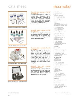 data sheet
Elcometer 134A Chloride Ion Test Kit
for Abrasives:
Chlorides deposited on a surface by
contaminated
abrasives
during
blasting can cause a coating to fail
prematurely. Using the Elcometer
134A in the field will accurately
identify contamination and prevent
costly surface-related failures.

Elcometer 134A Chloride Ion Test Kit for Abrasives

Elcometer 134W Chloride Ion Test
Kit for Water:
Used to monitor recycled water (after
it has been applied) to establish the
effectiveness of salt removal, this
test is ideal when mixing concrete
and when washing steel.

ENGLAND
Elcometer Limited
Edge Lane
Manchester M43 6BU
Tel: +44 (0)161 371 6000
Fax: +44 (0)161 371 6010
e-mail: sales@elcometer.com
www.elcometer.com
USA
Elcometer Inc
1893 Rochester Industrial Drive
Rochester Hills Michigan 48309
Tel: +1 248 650 0500
Toll Free: 800 521 0635
Fax: +1 248 650 0501
e-mail: inc@elcometer.com
www.elcometer.com
ASIA & THE FAR EAST
Elcometer (Asia) Pte Ltd
896 Dunearn Rd
Sime Darby Centre #3-09
Singapore 589472,
Republic of Singapore
Tel: +65 6462 2822
Fax: +65 6462 2860
e-mail: asia@elcometer.com
www.elcometer.com

Elcometer 134W Chloride Ion Test Kit for Water

Elcometer 134S Chloride Ion Test Kit for Surfaces

Elcometer 134S Chloride Ion Test Kit
for Surfaces:
Chloride salts left on the surface
before the first coat is applied can
result in the coating system being
forced off the surface by corrosion or
blistering before the full life of the
coating has been reached.
To
ensure that the chloride has been
removed, it is essential that the
surface is tested before the coating
is applied.
Elcometer 134 CSN Chloride,
Sulphate & Nitrate Kit:
Designed to accurately measure
surface chloride, sulphate and nitrate
ions in minutes, the Elcometer 134
CSN Salt Kit offers a single kit
solution for testing in the field.

Elcometer 134 CSN Chloride, Sulphate & Nitrate Kit

BELGIUM
Elcometer SA
Rue Vallée 13
B-4681 Hermalle /s Argenteau
Tel: +32 (0)4 379 96 10
Fax: +32 (0)4 374 06 03
e-mail: be_info@elcometer.be
www.elcometer.be
NETHERLANDS
Elcometer NL
Newtonlaan 115
3584 BH Utrecht
Tel: +31 (0)30 210 7005
Fax: +31 (0)30 210 6666
e-mail: nl_info@elcometer.com
www.elcometer.com
FRANCE
Elcometer Sarl
97 Route de Chécy
45430 BOU
Tel: +33 (0)2 38 86 33 44
Fax: +33 (0)2 38 91 37 66
e-mail: fr_info@elcometer.fr
www.elcometer.fr
GERMANY
Elcometer Instruments GmbH
Ulmer Strasse 68
D-73431 Aalen
Tel: +49 (0)7361 52806 0
Fax: +49 (0)7361 52806 77
e-mail: de_info@elcometer.de
www.elcometer.de

www.elcometer.com

Elcometer 135B Bresle Patch
V2: 13.08.09

2/2

 
