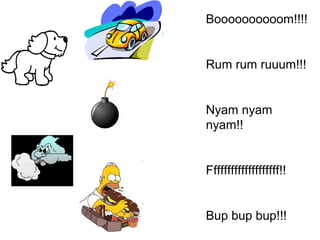Boooooooooom!!!!
Rum rum ruuum!!!
Nyam nyam
nyam!!
Ffffffffffffffffffff!!
Bup bup bup!!!
 