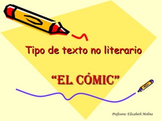 Tipo de texto no literario


     “El cómic”

                   Profesora: Elizabeth Molina
 