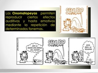 Las Onomatopeyas permiten reproducir ciertos efectos auditivos y hasta emotivos mediante la repetición de determinados fonemas. 
HISTORIA  