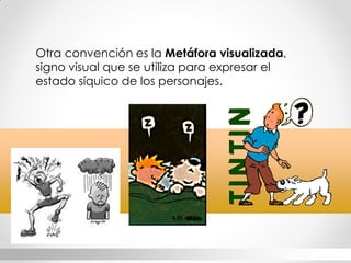Otra convención es la Metáfora visualizada, signo visual que se utiliza para expresar el estado síquico de los personajes. 
HISTORIA  