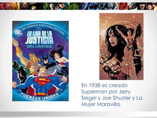 En 1938 es creado Superman por Jerry Siegel y Joe Shuster y La Mujer Maravilla.  