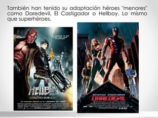También han tenido su adaptación héroes "menores" como Daredevil, El Castigador o Hellboy. Lo mismo que superhéroes.  