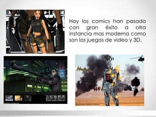 Hoy los comics han pasado con gran éxito a otra instancia mas moderna como son los juegos de video y 3D.  