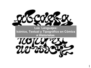 1 
Los Lenguajes: 
Los Lenguajes: 
Icónico, Textual y Tipográfico en Cómics 
Icónico, Textual y Tipográfico en Cómics 
e Historietas. 
e Historietas. 
 