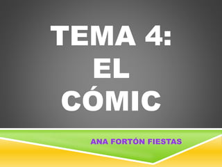 TEMA 4:
EL
CÓMIC
ANA FORTÓN FIESTAS
 