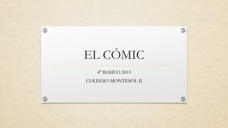 EL CÓMIC
4° BASICO 2015
COLEGIO MONTESOL II
 
