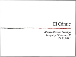 El	
  Cómic	
  
Alberto	
  Gerona	
  Rodrigo
 Lengua	
  y	
  Literatura	
  II
                 24.11.2011
 
