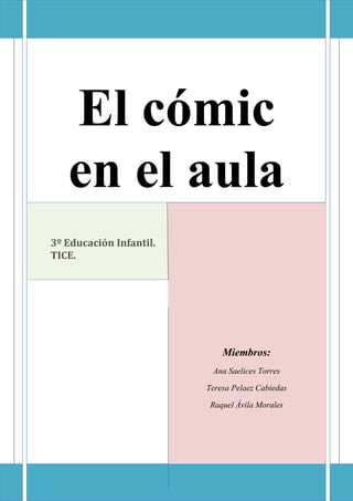 El cómic
   en el aula
3º Educación Infantil.
TICE.




                             Miembros:
                          Ana Saelices Torres

                         Teresa Pelaez Cabiedas

                          Raquel Ávila Morales
 