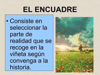 EL ENCUADRE
• Consiste en
  seleccionar la
  parte de
  realidad que se
  recoge en la
  viñeta según
  convenga a la
  historia.
 