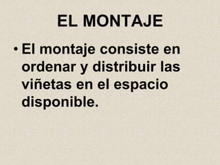 EL MONTAJE
• El montaje consiste en
  ordenar y distribuir las
  viñetas en el espacio
  disponible.
 